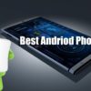 Top 20 Best Android Phones | The Best Android Phone to choose – 2017